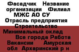 Фасадчик › Название организации ­ Филиал МЖС АО СУ-155 › Отрасль предприятия ­ Строительство › Минимальный оклад ­ 60 000 - Все города Работа » Вакансии   . Амурская обл.,Архаринский р-н